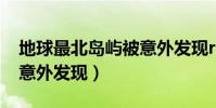 地球最北島嶼被意外發現r(地球最北島嶼被意外發現)