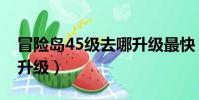 冒險島45級去哪升級最快(冒險島45級去哪升級)