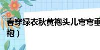 春穿綠衣秋黃袍頭兒彎彎垂珠(春穿綠衣秋黃袍)
