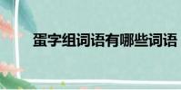 蛋字組詞語有哪些詞語(蛋組詞語)