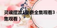 靈魂擺渡1免費全集觀看3(靈魂擺渡1免費全集觀看)