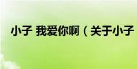 小子 我愛你啊(關于小子 我愛你啊簡介)