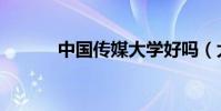 中國傳媒大學好嗎(大學好嗎)