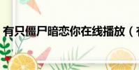 有只僵尸暗戀你在線播放(有個僵尸暗戀你)