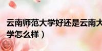 云南師范大學好還是云南大學好(云南師范大學怎么樣)