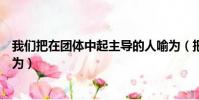 我們把在團體中起主導的人喻為(把在團體中起主導的人喻為)