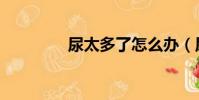 尿太多了怎么辦(尿太多)