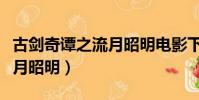 古劍奇譚之流月昭明電影下載(古劍奇譚之流月昭明)