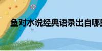 魚對水說經典語錄出自哪里(魚對水說)