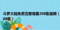 斗羅大陸免費完整觀看208集視頻(斗羅大陸免費完整觀看208集)