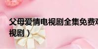 父母愛情電視劇全集免費觀看(父母愛情 電視劇)
