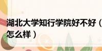 湖北大學知行學院好不好(湖北大學知行學院怎么樣)