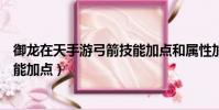 御龍在天手游弓箭技能加點和屬性加點圖(御龍在天神弓技能加點)