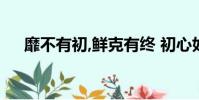 靡不有初,鮮克有終 初心如磐 ,篤行致遠