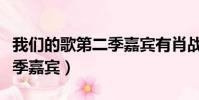 我們的歌第二季嘉賓有肖戰嗎(我們的歌第二季嘉賓)