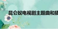 昆侖奴電視劇主題曲和插曲(昆侖奴)