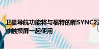 衛星導航功能將與福特的新SYNC2連接系統和高分辨率八英寸觸摸屏一起使用