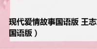 現代愛情故事國語版 王志文(現代愛情故事國語版)