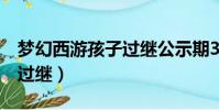 夢幻西游孩子過繼公示期3天(夢幻西游孩子過繼)