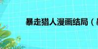 暴走獵人漫畫結局(暴走獵人)