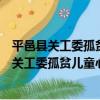 平邑縣關工委孤貧兒童心理輔導志愿者服務團（關于平邑縣關工委孤貧兒童心理輔導志愿者服務團介紹）