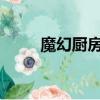 魔幻廚房兌換碼2022（魔幻廚房）