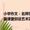 小學作文：名師情趣課堂創設藝術（關于小學作文：名師情趣課堂創設藝術簡介）