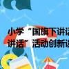 小學“國旗下講話”活動創新設計40例（關于小學“國旗下講話”活動創新設計40例簡介）