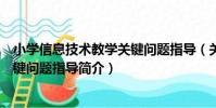 小學信息技術教學關鍵問題指導(關于小學信息技術教學關鍵問題指導簡介)