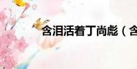 含淚活著丁尚彪(含淚活著)