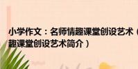 小學作文:名師情趣課堂創設藝術(關于小學作文:名師情趣課堂創設藝術簡介)