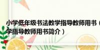 小學低年級書法教學指導教師用書(關于小學低年級書法教學指導教師用書簡介)