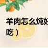 羊肉怎么燉好吃又簡單的做法（羊肉怎么燉好吃）