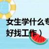 女生學什么專業更好找工作（女生學什么專業好找工作）