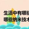 生活中有哪些納米技術在我們身邊（生活中有哪些納米技術）