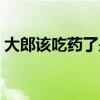 大郎該吃藥了是什么電視劇（大郎該吃藥了）