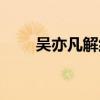 吳亦凡解約申明搞笑（吳亦凡解約）