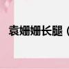 袁姍姍長腿（袁姍姍分享姐姐幕后淤青腿）