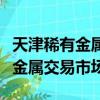 天津稀有金屬交易市場上海營業部（天津稀有金屬交易市場）