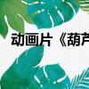 動畫片《葫蘆娃》（葫蘆娃動畫片第一部）