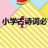 小學古詩詞必背（關于小學古詩詞必背簡介）