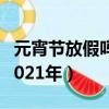 元宵節放假嗎2021年級上冊（元宵節放假嗎2021年）