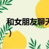 和女朋友聊天技巧的app（和女朋友聊天技巧）