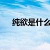 純欲是什么意思?（純欲是指什么意思）