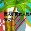 男人聽見女人撒嬌的聲音是什么感受（男人聽到撒嬌聲什么感受）