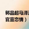 郭品超馬澤涵官宣戀情 視頻（郭品超馬澤涵官宣戀情）