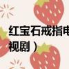 紅寶石戒指電視劇哪里可以看（紅寶石戒指電視劇）