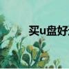 買u盤好還是移動硬盤好（買u盤）