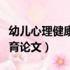 幼兒心理健康教育論文目錄（幼兒心理健康教育論文）