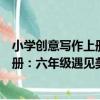 小學創意寫作上冊：六年級遇見美好（關于小學創意寫作上冊：六年級遇見美好簡介）